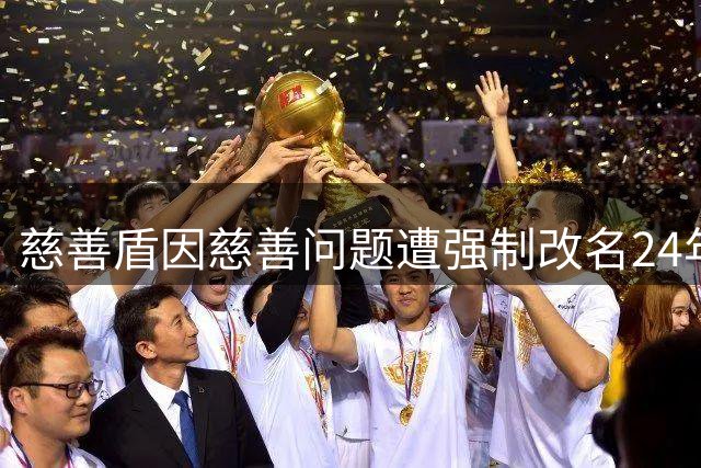 慈善盾因慈善问题遭强制改名24年